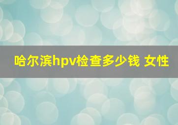 哈尔滨hpv检查多少钱 女性